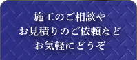 施工のご相談やお見積りのご依頼などお気軽にどうぞ